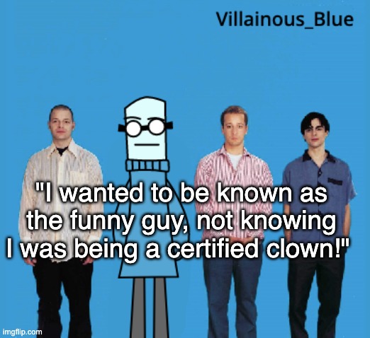 vb | "I wanted to be known as the funny guy, not knowing I was being a certified clown!" | image tagged in vb | made w/ Imgflip meme maker