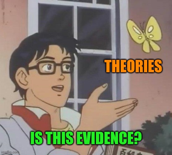 Plenty of theories, but with no evidence, is lying | THEORIES; IS THIS EVIDENCE? | image tagged in memes,is this a pigeon | made w/ Imgflip meme maker