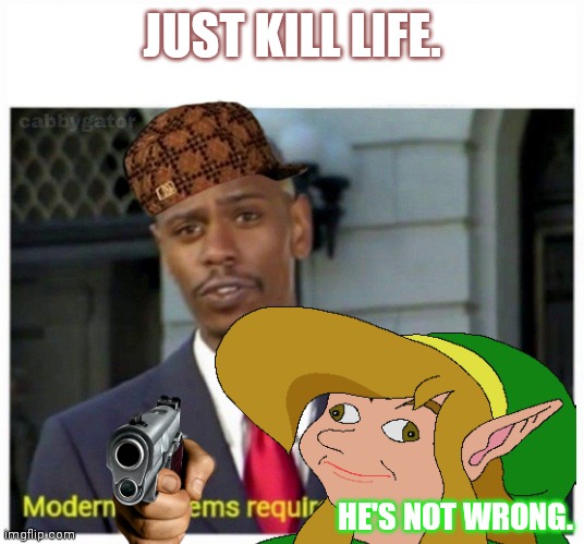 modern problems | JUST KILL LIFE. HE'S NOT WRONG. | image tagged in modern problems | made w/ Imgflip meme maker