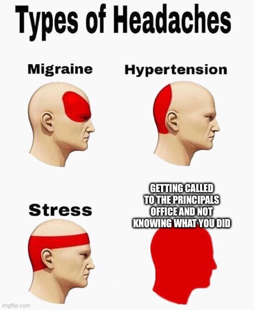 Headaches |  GETTING CALLED TO THE PRINCIPALS OFFICE AND NOT KNOWING WHAT YOU DID | image tagged in headaches | made w/ Imgflip meme maker