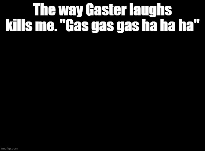 gas gas gas ha ha ha | The way Gaster laughs kills me. "Gas gas gas ha ha ha" | image tagged in blank black,parappa,anime | made w/ Imgflip meme maker