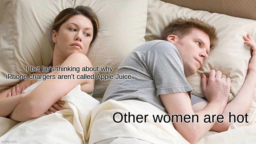 Ladies and Gentelmen, We got 'em | I bet he's thinking about why iPhone chargers aren't called Apple Juice; Other women are hot | image tagged in memes,i bet he's thinking about other women,exposed,fun,imgflip | made w/ Imgflip meme maker