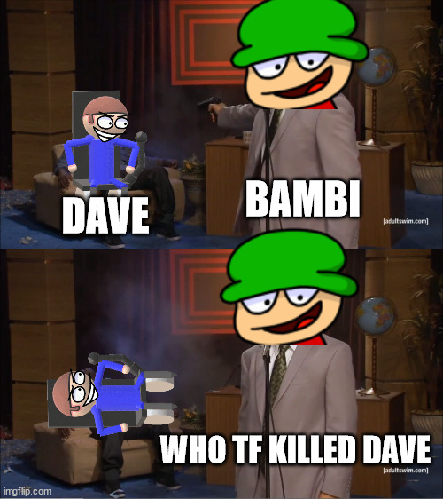 who killed Dave | BAMBI; DAVE; WHO TF KILLED DAVE | image tagged in memes,who killed hannibal,dave and bambi | made w/ Imgflip meme maker