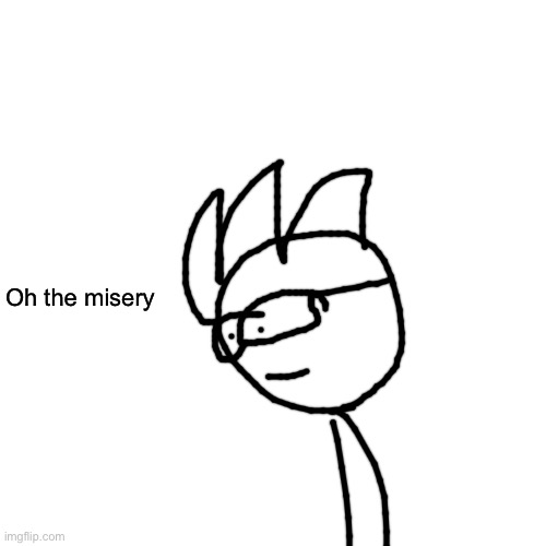 Blank Transparent Square Meme | Oh the misery | image tagged in memes,blank transparent square | made w/ Imgflip meme maker