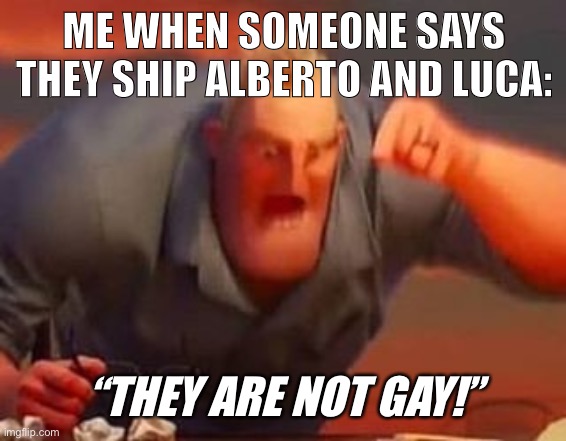 It’s just weird and it just ruins the movie :/ | ME WHEN SOMEONE SAYS THEY SHIP ALBERTO AND LUCA:; “THEY ARE NOT GAY!” | image tagged in mr incredible mad,gay,mad,ruin | made w/ Imgflip meme maker