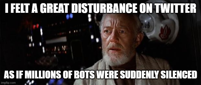 Great Twitter Disturbance | I FELT A GREAT DISTURBANCE ON TWITTER; AS IF MILLIONS OF BOTS WERE SUDDENLY SILENCED | image tagged in obiwan disturbance,liberals,funny,funny memes,elon musk,twitter | made w/ Imgflip meme maker