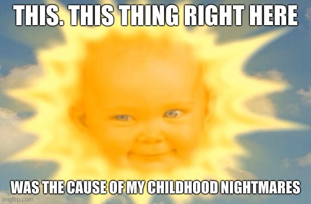 The Cause Of My Childhood Nightmares | THIS. THIS THING RIGHT HERE; WAS THE CAUSE OF MY CHILDHOOD NIGHTMARES | image tagged in teletubbies sun baby,childhood ruined,nightmare,memes,teletubbies,sun | made w/ Imgflip meme maker