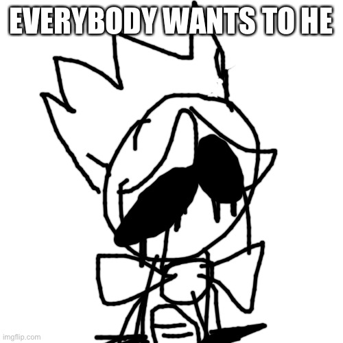 Blank Transparent Square | EVERYBODY WANTS TO HE | image tagged in memes,blank transparent square | made w/ Imgflip meme maker