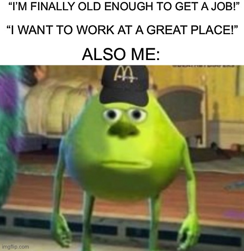 McDonalds | “I’M FINALLY OLD ENOUGH TO GET A JOB!”; “I WANT TO WORK AT A GREAT PLACE!”; ALSO ME: | image tagged in memes,funny,true story,work,yes,fast food | made w/ Imgflip meme maker