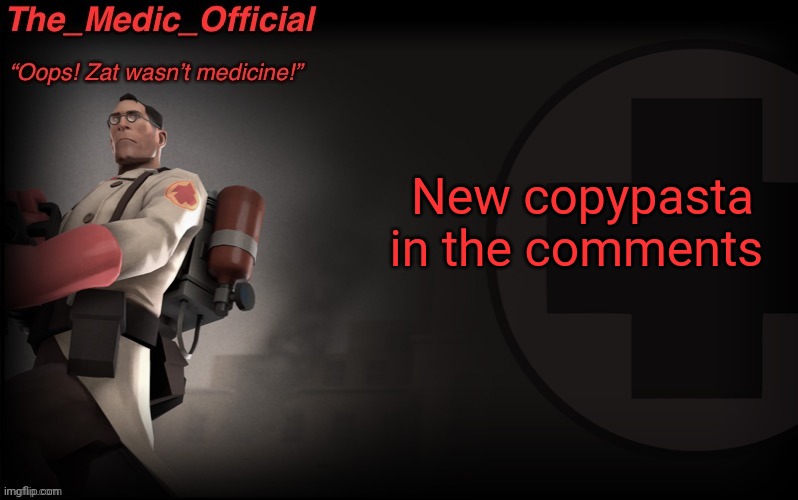 The_medic_official announcement Template by thepyro | New copypasta in the comments | image tagged in the_medic_official announcement template by thepyro | made w/ Imgflip meme maker