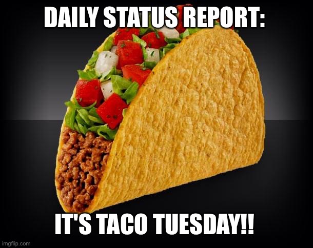 Taco |  DAILY STATUS REPORT:; IT'S TACO TUESDAY!! | image tagged in taco,daily,status,report | made w/ Imgflip meme maker