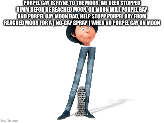 porpel gay is flyne to the moon. we need stopped himm befor he reached moon, or moon will porpel gay, and porpel gay moon bad, h | PORPEL GAY IS FLYNE TO THE MOON. WE NEED STOPPED HIMM BEFOR HE REACHED MOON, OR MOON WILL PORPEL GAY, AND PORPEL GAY MOON BAD, HELP STOPP PORPEL GAY FROM REACHED MOON FOR A ||NO-GAY SPRAY|| WHEN NO PORPEL GAY ON MOON; P̵̨̣͉̞̳͚̪̖͔̈͑̂̈́͒͐O̵̡̮̰̝͆̆̅̓͗͋̄̊̐̕͝͝Ŕ̸̛͔͂̓̇͒͛́̚P̷̗͎̈́͌̌̍̈́̐̈̾E̷͙͈̱̱̭̭͗͜L̸̫̗̜͈͆̈͌̋͌̿̏ ̵͖͆̈̀̑̽͊́̍͊̈̚͜Ι̧̲͎̞͈͜͜G̵̖͓͌̑͒̿̆̽̊̆Ȧ̷̧̯̊̀̋̆͐̑̌̅̕Y̷̨̢̢̢̿͌̍́̇͊̏͜ ̶͓͚̩̭̳̲͇̟̽͜͜I̸̧̛͍̜̖͍̣͊̾͛͌̋̈̅́̓̕̕ΙŚ̶̢̭̞͈͔̳̔̋ ̷̱͎͚̏̕̚͜F̶̢̢̛̮̫̻̖̥̬̖̑̆̀̀̈́̒̕͘̚͠͠Ḻ̶̢̧̛͔̗̦̖͂̈́͊̎̑̃̏̇Y̴͚̒͠N̷̡̨̖̥̲̬̽͋̐̍͘͜͠Ę̴̢̘̮̥̻̝̩̜̞̬͑̇͝ ̵̯͕̞̺̼͉̿̐͑̉͒̆̋̋̊͘Ι̺̯͉T̶̺͖̻̫̰̻̻̺̹̀͋̐̕O̷͚̼͊̇̒͂̆̾́̒͜ ̸̡̡̢̧̱̳̼̱̾̍͌̎̀́̄̋̽͝Ṯ̸̦̦̟̱̻͚̖͇̰̄H̴̢̺͎̣͔̏̈̐̃̔͌͒̒̂̄̈̊Ë̴̢͎̪̰͇͇̰̂́̈́͌̄̇́͊̋͝ ̷̞̱̜̹̇̐̊̈́̌͂͛͊͆͊͜͜M̷̢̨̨̢̞̜̥͓̙̣̀͊͂͠͝O̷̫͐Ơ̶̂͐̄̒̊̍͆̈́͌̚Ι̧̢̗͉̼̦͜N̵̦̺̈̑́͛͑͑̈́̌̑̌͐.̴̢̣̣̮̂͑͒̅͑̈́̋͜Ι̧̥̥͉Ι ̶̛͇̈́͊̏̋̂̀̎͌̂͌̃W̸̛͓̽̂͋́́̾͑Ě̵̫̪̂̐͘ ̵͓̣͙̀̾̎̒̋̿̚N̴͖̞͉͔͕̅̒͜E̵̜̹̦͑͌Ế̵̩̊̅D̴͔̬̪͆͆̔ ̵͈̲͖̘̞͇͐̋̊̅͆̒̈̍͒̈́͘͘Ṥ̵̢̧̟̤̳̥͓̪̰͜͜T̵͍̰͎̖̯̋̓̃̒̓̓̌̓̔̏̕̕Ǫ̴̛̔͘Ι̧͎̮̫͓̲̩Ṗ̶͈͇̟̟̥͗̾̍̆̿̌̾̿̕P̴͓̦͊̓̓́͜͠Ḙ̴̦̹̹͕̣̼̲̏̅́͌͝D̸͖̗̩̹̐́̓̔̑̾̑͆͠͝͝ ̵̝̦̘͆͑̍̀̆̑̈́͗͛̂͋Ḧ̶̢͚̞̖͙̖̦̰͈̏̌͗̂̕͝͝I̶͔̙͈͔̹̤͇̰̪̲̓M̶̢̟̰͛͊̐̒̅̈́M̶̨̢̧̼̝̹͍͎͉̰̫͆͗̋̓̅̿̔̆̈́̓̕ ̸̛̮̻̜̺̦̠͎B̵̹̬̻̗͓͙͕̖̊̓E̶̓̈́̈́̋̎̈̿̽͐͆̇͝Ι̭F̸̧̨̣͇̺̩̒̀͐̏̒͜͠O̴̢̢̗̰͙̩̫̩͓͋̔́̓́̉̃̒̋́R̸̠͍̟̙̬͔̞̟̉̌̾͊̽́̂͝ ̶̩̩͎͉̠̀͊̊̈́͊͘H̷̨̢̬̞̪̟̗̓̋̑͋E̶͙͙̖͙̞̐̄̈̿̋̏͂̔́̂͑̚ ̸̞̩̳͎̩̘̥̱̗̒R̸̨̛̝̹̖̞̟͙̟̫̰̟̆̋̈́͘E̴̡̢̗̹͍̠͈͔̱͈͐̅Ǎ̵̙͕̹̙͎̞̬̺͇̯̻̓̊͛̽͊̐Ċ̶̢͔̮̥̦͚̱̳̗̤̄̊H̴̱͔̩͚͈̎̓͐̀͒̈́͗̉̃͜E̴̪̰͔͉̺̬̒̎͊͛̄̎̍́̃͘̕͜D̸̢̳͎̪͓̲̱͙̪̬̗̗͑͑̇̏̆̋̾̆̚͝ ̴̨̤͔̘͔͔͔̟̻̥͒͊̇̋͆̈́͆͜M̸̧̧̱̣̥̬̤̦̪̋͌̒͌Ö̷̧̧̝̳̭̮̞͎̥̮̙́̈̎͘Ö̵̲͑Ι̮̗̥̙̩͖̭͕N̸͉̬̔,̷̞̫͙̲̬̮̘̐̏͆͝͠ ̵̨̪̥̦̝͚̹̮̱͈̅͒͒̐̉́̈́̒͊͒͆O̶̧̢̡̢̪̩̟̮͖̿͑̒Ŗ̸͔̖̠̗̑́͐ ̷̢̛̰͎̪͑̂M̴̛̙̻̺̱̖̼͚̗̏̂̏̇̂̎͂͘̚͝Ŏ̵̡̢͙͓͇͇̳̅̎́̇̓͠Ȯ̴̡̲͉̬̺̅̌̓͌N̶̠͍̣̝̘͔͔̈͊̑́͋̑͑̎̐ ̷̨̦̥̥̮̺̺̉͐̋̒̀̋̕͠͠W̸̝̟͒̄̃I̶̩̳͊͐̏̍̿̈̍̇͗̚L̶̢̪̗͇̝̟̣̦̗̩͛̓̀̾̀͌́͋̀͠ΙL̷̙̣̣̯̯̗̮̆͜ ̶̧̢̡̖̰̩̩͙̚P̸̧̳̜̰̤̝̭͚̭̀͊͆̍̓̈́̔O̸̡͚̫͉͔̼͎̗̩̜̓̿͆̏̀̑̍͌̀͂Ř̸̮͕͚̙̰͖̗̼̇̕͘͜P̵̨͚͔̯̭͕̽́̂͌͒̆̚Ę̸̜͕͉͍̳͕͉͚̓̅̾̄̿͊̅͘Ļ̸͈̳̫̦͇͎̙̝͚̘͛̑̽ ̷̢̬̯̣̠̱̮͇̣̗̞̇̀̋̑̈͒̋̚͝G̴͎͎̼̭͌̾͌͗͆͌͊̍͝A̵̢̝͙͖͕̻͎͈̋͒̀͒̽̿̾̕̕͝͝͠Y̵̡̛̖͂͌̉̒̈̇̕,̶̲̫͔̳̺̻̽͗̎͐̂͜ ̵̧̝̠̲̞͚͓͂A̷̠̩̮̳̎N̷̡̢̛̥̘̫̟͎̜̰̟̈́͂̀̉̃̒͊̉̈̑͝Ḑ̴̛̃̽̈́͊̈́͜Ι̣̭̣̞ ̴̳̹͒̌̎̔͊̿̆P̶̳̻̜͖̤̩͍̔̆͒͋̽̃̂̊͜͝͝O̷̧̜̬̫͉̰̝̫̯̼̝̖̓̄͋̅̓̂̇͗̚Ȓ̸̥͒̌̓̉͛P̵̮̖̞̰̭͚̲̮͆Ȩ̷̲̇͂͑̿̽L̸̡̯͓̘̪̮̩̄̄̕ ̵̦̞̳̦̘̇̈́͑̚Ǧ̸̙̱̞̩̖̖̼͐̋͋̄͘͜͜͠A̸̧̪̝͔̓̾͒̆̓̓͒̈́̔̍̐͠Y̷̨̧̡̡̡̥̩̦̺̦͋̅͋̿̉̀͝ ̸̧͚͔̹̇̐̋͂̄̒̆̑͊͆̍͝Ι̻͉̩M̷̡̨͕̮̜̟̥̮̳̥̀O̴̠̣̎́̾Ι̢͔O̷̡̩̭̦͒̾́̓͊̚N̵̠̲͙̹̗̝̦͋̊̋̃̋͋̃̆̊́̎̈́ ̶̡̡̡͚̱̭͉̬̞̼̔B̴̰̜̞̺͇̭̬̰̫̱̣̺́̃͊̀̋́̄Ȧ̸̯̱̣̤͌͌D̶̘̣̭͎̤̗̋̉͆́͌̽͋͐̍̕̕,̵̭̣̠̣̗͖̎̽Ι̲̜̤̥̻ ̸̪̮̦̤̘͓̝̯͓̜̲̋̀̍̉̔Ḩ̵̪̦͓͕̪̯͋̐Ι̬̤E̶͇̍̉̑͂Ļ̵̧̛̗̗̼͓̳̈P̸̧̠̘͍͉̬̫̀͋̀̍͋͐̐̒̅ ̴̧̺̬͍͉͕͙̪̘̫̺̬̍̈̈͊̌S̴̩̔T̵͖̫͖̦̱̖̰̬̼͍̀̈̃͌̒͊̀̊O̷̟̮̗͓̓̽́́P̸̨̣̦̱̹̬̫̞͍̱̻̲̀̇P̸̢͙͌͜ ̵̛̪̮͓͙͙͋̆͆̀̈̏̚P̷̛̬̖̤͈̝̣̱̹͍̐́̈́̎̑͐̀Ȍ̴̦̥̖̪̆͋̓̾͝͝R̴̻̥̹̩͉̯̠̮͆̕P̸̡̨̛͙͓̺͙͉͈̰̫̠̂͊̌̓͊̌̏͒̕E̶̡͍͂L̴͓̮̣̮̬̠̪͇͓̭̥̙̏̋͛̂͋̍̉̐̍̽͝͝ ̸̨̢̛̘̖̗̗͈̗̠͐̈́̇͂G̷̥̏͑̾͝A̵̬̼̭͈̋̀͆̓̍͋̍Y̶̛̬͑͌͒̀̎͊͘ ̵̦͇̤͖̭̦̘̽̈́̃̓̾̈̐̂̿̀͝F̵̖͍̺͕͍̻̋̈͒̈̈́̽̆́̀̈̕͠R̶̩̭̖͓͆̏̌́͌͋̚Ö̵̢̖͙̟͎͇́́͌̽̒́̉͜͝͝M̵̨̛̳̥͍̠̣̟̲̔̀͆̐̅̒͘͠͝͝ ̸̧̼̙̱͓͍͖͔̫̞̯͐̐̑̒̚͜͝R̵̡̛͇͈͛̑́̽̔̃͝͝E̵͙̩̤͂Ḁ̵̖̙͑͌͊̔̌͌́C̶̱͎̗̠̰̞̼̝̽̊͒͊̀͐̐̈́͗̿̂̚H̶̫̳̭̳̄̇͐̈́̈́̈͝͝E̴͎͙̻̺͂̅Ď̴̡̨͖̭̲͍͓̏̈́̓̈́͑͘ ̵̢̨̟͖͎̑́̍͠M̷̜̀͐̒́̈́͗̔̿͌̚O̵̞̜̖͕̬͕͚͓͗͋̏͂͜Ȏ̷̮̗̦̖͈̲͎̳̤̙͗̍N̷̟̗̬̞͔̭͌̏̽Ι͍ ̴̥̜̠͙̙̲̲̖̫̎̊̄F̸̛͓̮̝̼̬̽̀̀̍̓̈̉͝Ι̧͙͓̺̬͖Ờ̸̼͕̤͚̼̫͖͔̰̿̿͂͆͆̆̈́̇͐͜R̴̙̜̈́͂̓̉̇͋͐̒͊̃̚͝Ι͚Ι ̸̨̯̼̹̻͙̯͇̰̌Ä̴̧̬̪͉́̃͘ ̸̪̠̞̟̼̺̤͖̥̱̃͘͜͜|̶̢̛̞̠̙͍̮̃̈͂̆͐͐̅͑͆|̷̲̱̫̠̜̟̳̿̀̍̐̌̓̄͑̆N̸̡̩̼̰̺̫̘̱̥͖̈O̵̧̘̘͖͖̖͇̗͛͘-̸̪͚̠̍̚G̷͇̰̪͍̻̪͇͙̿̏̏Ạ̸̛͉͓͖͍̹̺̅͐̆̅̆͊̐͗͜Y̵̨̔͆̚ ̴̱͎͐͊̿Ι̮̜̜Ś̸̝͓͛͜P̴̨̲͈͔̉̐͂̔̓͝Ř̵̨̬͕̞̮͖̻͊͋̎Ι̡͇̯Á̷̮̜͂̒͒Ι̢̻̯̹̥̗̜̼Y̸̧̙̣̯͙̼̩̞͂̏̆̋̐̓̅̚|̸͍̘̳̰̗̬̃̇̒|̵̨̨̼̠̤͓͇̀͆ ̸̪̬̜̄̑Ẃ̵̨̥͖̠̠̪̜̜̩̰̭̈́̾͜H̴̗̯̠͖͕́͆̐̎̍̒̔Ȩ̸̦̫͖̻̮͙̗̮̾̈́̇̈́͗͝N̷̢̥̪͍̰͈͇̞̩̆ ̴̧̡͙͚͎̥͓̟̰̙̘̯͛̔́̂̌́̈́Ṋ̵͙̉͂̏̐̎̄͑͑̅̅̕Ő̷̜̙̤̠̲͌͛ ̴̻̫̯͎͂P̵̠̪͈͖͙̗̙̃̑O̴̙̎̍̀̂͆͐̑͜͝R̴̗̃̐̎̒̊̕͘͠P̶̼̗͓̲̱̟̝͕͈͇͋̀̄̔Ẹ̸̟̋̒̆͊̌̚͘͘Ľ̴̡̢͇͓̪̫͉̭̲̤ ̵͕̖͈͊̀̋̚͜͝Ḡ̸͛͗̈́̆̆̃͆͆̂͝Ι̰̰͍̪̗͎̘̯Á̶̙͕͚̦̖̦̗̈́͌͑̌̏̊͑Y̵̛̯̟̤̳̱̣͋́̈̌̓͠ ̷̭̜̜̘̓͛̇͝Ι̢̗̖̜͎̯Ö̷̺̈́́̽̊̅̿̈́͘͘Ń̸̮̮̭͓͙͈̒ ̷̥̩̐̓̀̈́̈Ι̧̼M̷̞̪̺͕̿̿̽͌͌̆͘̚O̶̙͇͙̝̰͂̎Ơ̶̢̦̞̓̉̈̆̈́̈́̍N̶̨̪̦̾̓̔͊Ι̨̞̫̜͎̲̬̟ | image tagged in he will get your entire neighborhood addicted to crack | made w/ Imgflip meme maker