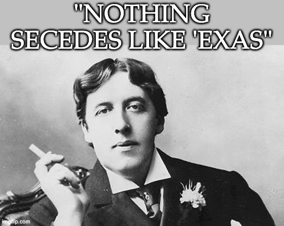 Oscar Wilde | "NOTHING SECEDES LIKE 'EXAS" | image tagged in oscar wilde | made w/ Imgflip meme maker