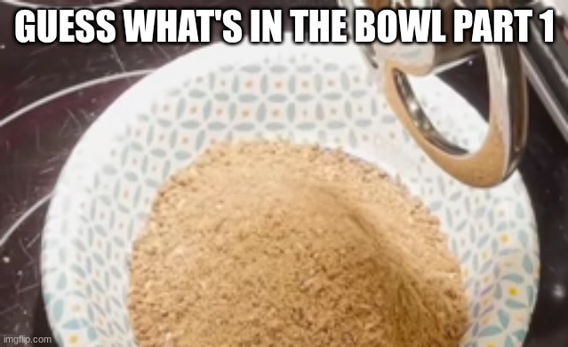 GUESS WHAT'S IN THE BOWL PART 1 | made w/ Imgflip meme maker
