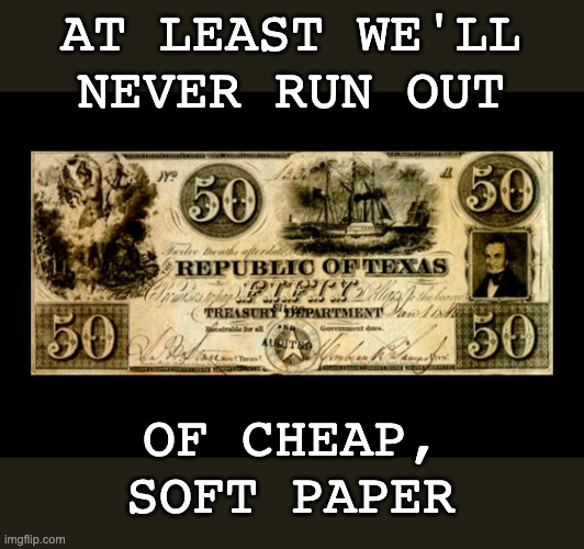 AT LEAST WE'LL NEVER RUN OUT OF CHEAP, SOFT PAPER | made w/ Imgflip meme maker