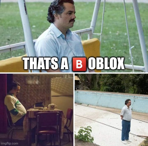 Sad Pablo Escobar Meme | THATS A ?️OBLOX | image tagged in memes,sad pablo escobar | made w/ Imgflip meme maker
