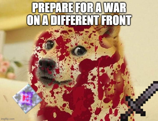 Bloody doge | PREPARE FOR A WAR ON A DIFFERENT FRONT | image tagged in bloody doge | made w/ Imgflip meme maker