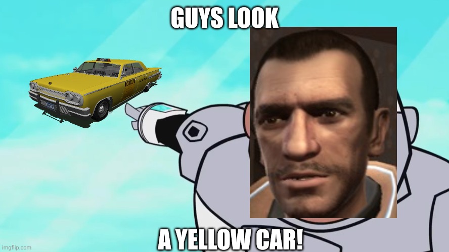 Niko Bellic be like: | GUYS LOOK; A YELLOW CAR! | image tagged in guys look a birdie,gta 4,niko bellic,yellow car,taxi,grand theft auto | made w/ Imgflip meme maker