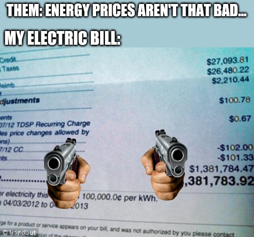 Getting robbed at gunpoint! |  THEM: ENERGY PRICES AREN'T THAT BAD... MY ELECTRIC BILL: | image tagged in electricity,bills,expensive,lets go,brandon,make america great again | made w/ Imgflip meme maker