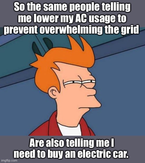 We need to save the planet by charging cars instead of using the AC | So the same people telling me lower my AC usage to prevent overwhelming the grid; Are also telling me I need to buy an electric car. | image tagged in memes,futurama fry,politics lol | made w/ Imgflip meme maker