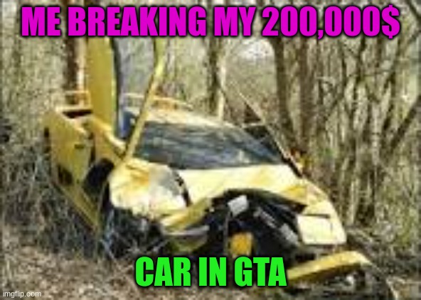me breaking  my 200,000$ car in gta | ME BREAKING MY 200,000$; CAR IN GTA | image tagged in cars,gta 5,gaming | made w/ Imgflip meme maker