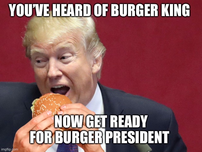 YOU’VE HEARD OF BURGER KING; NOW GET READY FOR BURGER PRESIDENT | made w/ Imgflip meme maker