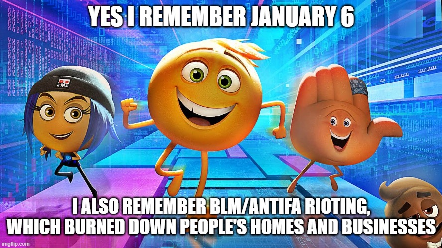 Emoji Movie | YES I REMEMBER JANUARY 6; I ALSO REMEMBER BLM/ANTIFA RIOTING, WHICH BURNED DOWN PEOPLE'S HOMES AND BUSINESSES | image tagged in emoji movie | made w/ Imgflip meme maker