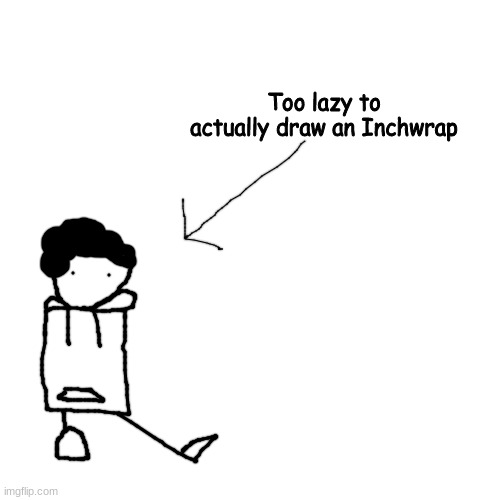 Blank Transparent Square Meme | Too lazy to actually draw an Inchwrap | image tagged in memes,blank transparent square | made w/ Imgflip meme maker
