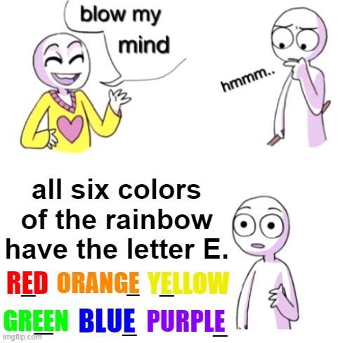I Wonder If Anyone Else Noticed This... | all six colors of the rainbow have the letter E. _; ORANGE; YELLOW; _; _; RED; _; GREEN; PURPLE; _; _; BLUE | image tagged in blow my mind,rainbow | made w/ Imgflip meme maker