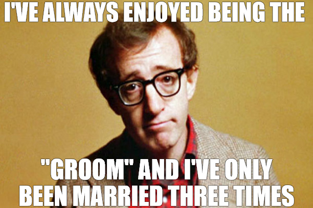 YEA YEA WE ALL MAKE MISTAKES | I'VE ALWAYS ENJOYED BEING THE; ''GROOM'' AND I'VE ONLY BEEN MARRIED THREE TIMES | image tagged in woody allen | made w/ Imgflip meme maker