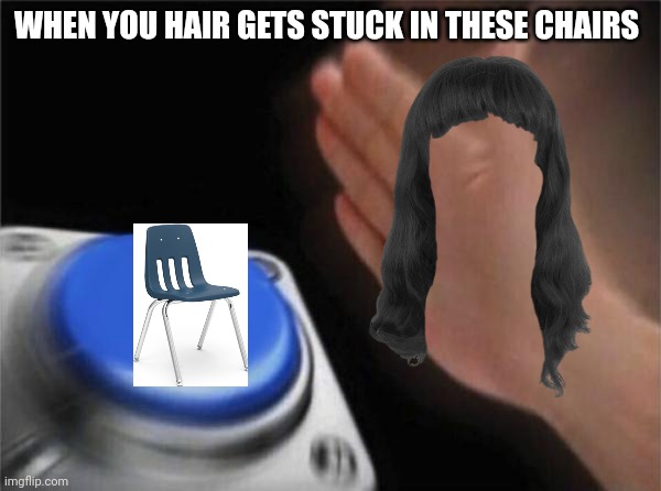 OH NO ITS THE HAIR TRAPPER | WHEN YOU HAIR GETS STUCK IN THESE CHAIRS | image tagged in memes,blank nut button | made w/ Imgflip meme maker