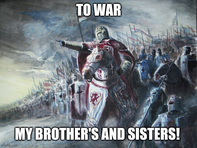 Crusader | TO WAR MY BROTHER'S AND SISTERS! | image tagged in crusader | made w/ Imgflip meme maker