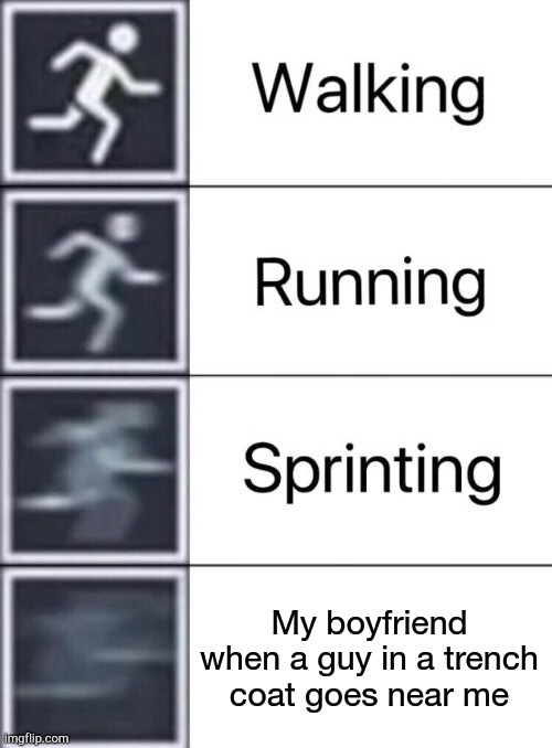 Walking, Running, Sprinting | My boyfriend when a guy in a trench coat goes near me | image tagged in walking running sprinting | made w/ Imgflip meme maker