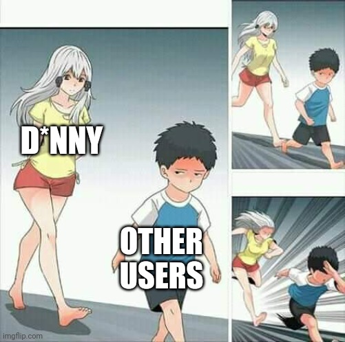 Content | D*NNY; OTHER USERS | image tagged in anime boy running | made w/ Imgflip meme maker