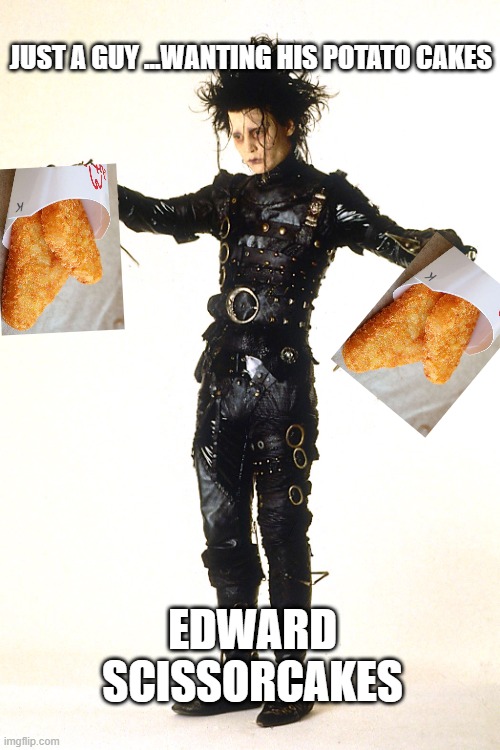 Edward Scissorhands | JUST A GUY ...WANTING HIS POTATO CAKES; EDWARD SCISSORCAKES | image tagged in edward scissorhands | made w/ Imgflip meme maker