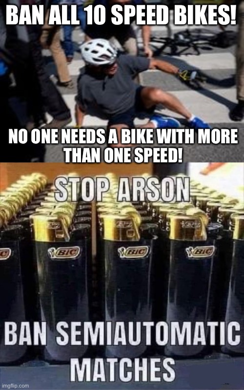 Ban everything | BAN ALL 10 SPEED BIKES! NO ONE NEEDS A BIKE WITH MORE
THAN ONE SPEED! | image tagged in banned | made w/ Imgflip meme maker