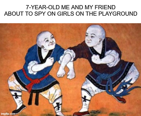 relatable | 7-YEAR-OLD ME AND MY FRIEND ABOUT TO SPY ON GIRLS ON THE PLAYGROUND | image tagged in relatable,cringe | made w/ Imgflip meme maker