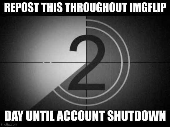 countdown | REPOST THIS THROUGHOUT IMGFLIP; DAY UNTIL ACCOUNT SHUTDOWN | image tagged in countdown,goodbye | made w/ Imgflip meme maker