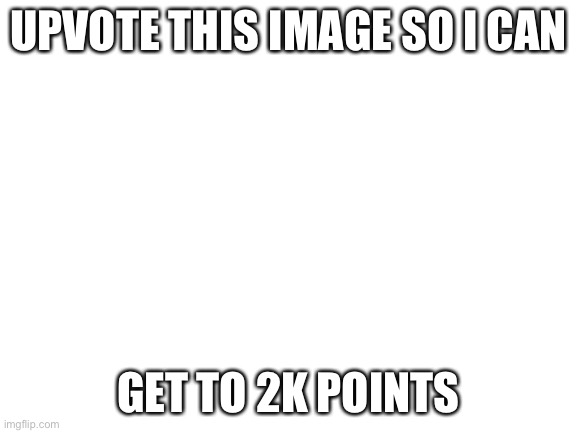 I wanna make a funny tagline | UPVOTE THIS IMAGE SO I CAN; GET TO 2K POINTS | image tagged in blank white template | made w/ Imgflip meme maker