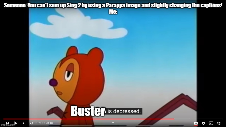 haha you can still slightly see Parappa's name | Someone: You can't sum up Sing 2 by using a Parappa image and slightly changing the captions!
Me:; Buster | image tagged in parappa is depressed,sing 2 | made w/ Imgflip meme maker