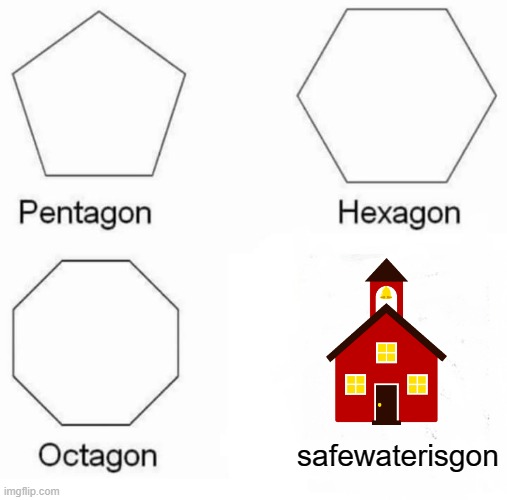 Pentagon Hexagon Octagon Meme | safewaterisgon | image tagged in memes,pentagon hexagon octagon | made w/ Imgflip meme maker