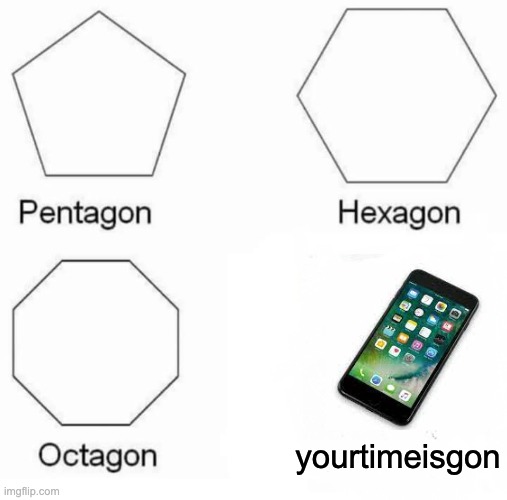 Pentagon Hexagon Octagon | yourtimeisgon | image tagged in memes,pentagon hexagon octagon | made w/ Imgflip meme maker