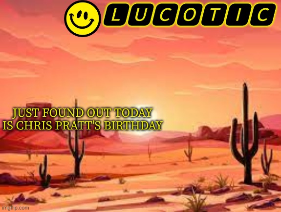Happy birthday! (Cinna: all the mfs saying ok and are npcs) | JUST FOUND OUT TODAY IS CHRIS PRATT'S BIRTHDAY | image tagged in lucotic announcment template 3 | made w/ Imgflip meme maker