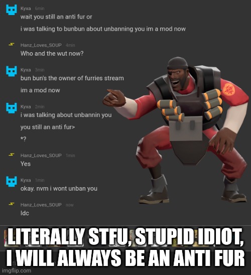 Mofo actually thought | LITERALLY STFU, STUPID IDIOT, I WILL ALWAYS BE AN ANTI FUR | image tagged in ha ha,stupid furry | made w/ Imgflip meme maker