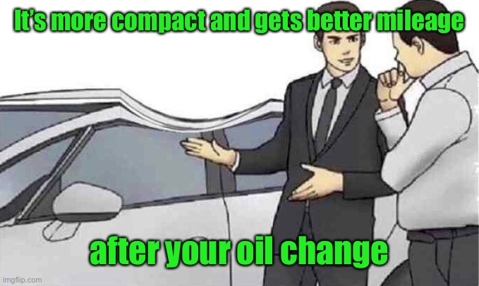 Car salesman slap roof dent | It’s more compact and gets better mileage after your oil change | image tagged in car salesman slap roof dent | made w/ Imgflip meme maker