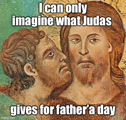 Judas Betrays Jesus | I can only imagine what Judas gives for father’a day | image tagged in judas betrays jesus | made w/ Imgflip meme maker