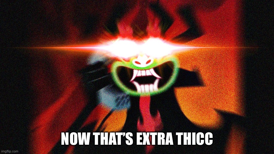Aku Extra Thicc | NOW THAT’S EXTRA THICC | image tagged in aku extra thicc | made w/ Imgflip meme maker