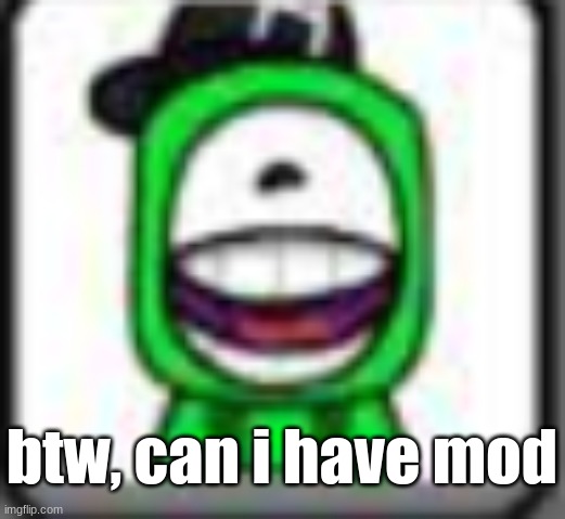 ( mushlling note: sure :D ) | btw, can i have mod | image tagged in hehehaha | made w/ Imgflip meme maker