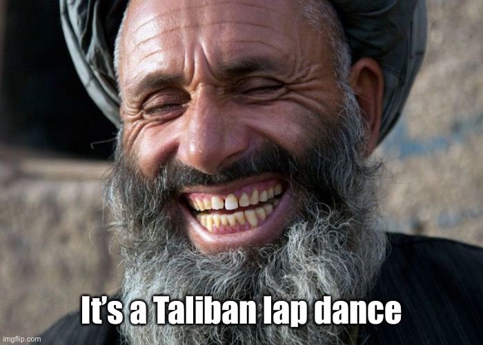 Laughing Terrorist | It’s a Taliban lap dance | image tagged in laughing terrorist | made w/ Imgflip meme maker