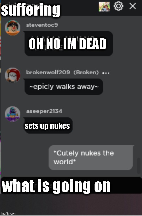 Normal Roblox Chat | suffering; OH NO IM DEAD; sets up nukes; what is going on | image tagged in normal roblox chat | made w/ Imgflip meme maker